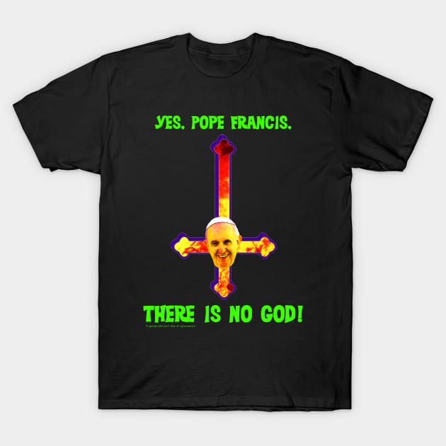 Yes, Pope Francis, There is no God! T-Shirt by Pop Wasteland